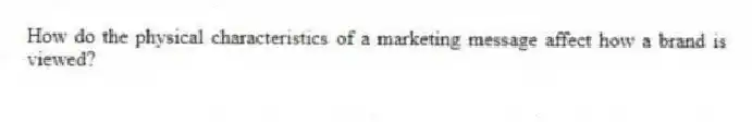 How do the physical characteristics of a marketing message affect how a brand is viewed?