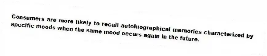 Consumers are more likely to recall autobiographical memories characterized by specific moods when the same mood occurs again in the future.