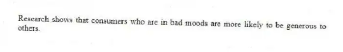 Research shows that consumers who are in bad moods are more likely to be generous to others.