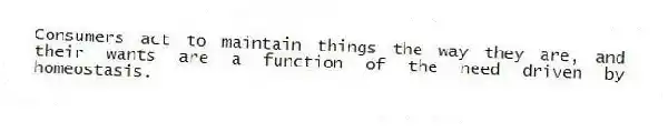Consumers act to maintain things the way they are, and their wants are a function of the need driven by homeostasis.