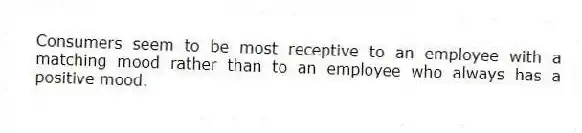 Consumers seem to be most receptive to an employee with a matching mood rather than to an employee who always has a positive mood.