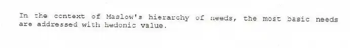 In the context of Maslow's hierarchy of needs, the most basic needs are addressed with hedonic value.