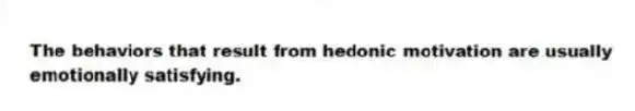 The behaviors that result from hedonic motivation are usually emotionally satisfying.
