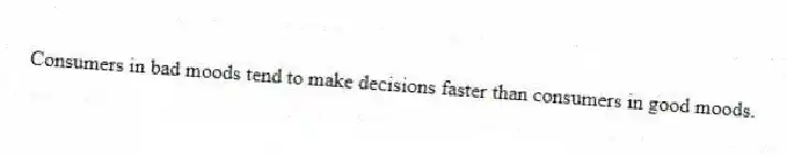 Consumers in bad moods tend to make decisions faster than consumers in good moods.