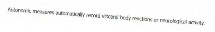 Autonomic measures automatically record visceral body reactions or neurological activity.