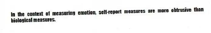 In the context of measuring emotion, self-report measures are more obtrusive than biological measures.