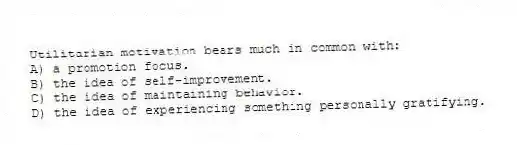 Utilitarian motivation bears much in common with:
A) a promotion focus.
B) the idea of self-improvement.
C) the idea of maintaining behavior.
D) the idea of experiencing something personally gratifying.