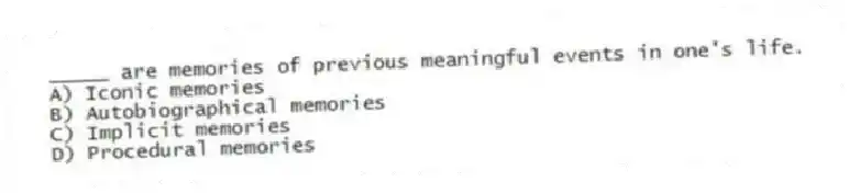_____ are memories of previous meaningful events in one's life.
A) Iconic memories
B) Autobiographical memories
C) Implicit memories
D) Procedural memories