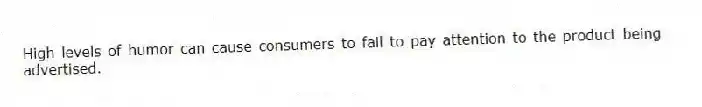 High levels of humor can cause consumers to fail to pay attention to the product being advertised.