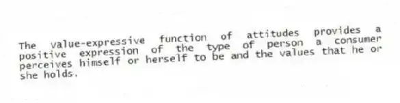 The value-expressive function of attitudes provides a positive expression of the type of person a consumer perceives himself or herself to be and the values that he or she holds.