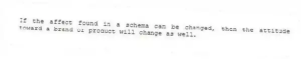 If the affect found in a schema can be changed, then the attitude toward a brand or product will change as well.