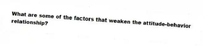 What are some of the factors that weaken the attitude-behavior relationship?
