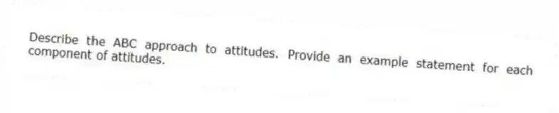 Describe the ABC approach to attitudes. Provide an example statement for each component of attitudes.