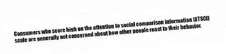Consumers who score high on the attention to social comparison information (ATSCI) scale are generally not concerned about how other people react to their behavior.
