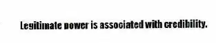 Legitimate power is associated with credibility.
