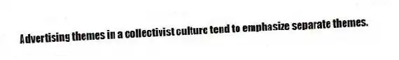 Advertising themes in a collectivist culture tend to emphasize separate themes.