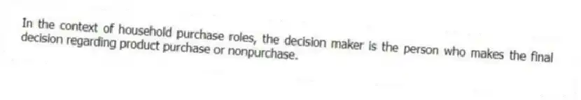 In the context of household purchase roles, the decision maker is the person who makes the final decision regarding product purchase or nonpurchase.