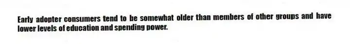 Early adopter consumers tend to be somewhat older than members of other groups and have lower levels of education and spending power.