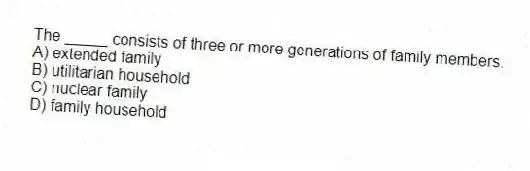 The _____ consists of three or more generations of family members.
A) extended family
B) utilitarian household
C) nuclear family
D) family household