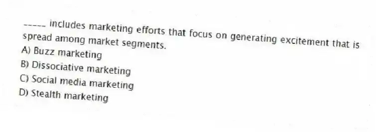 _____ includes marketing efforts that focus on generating excitement that is spread among market segments.
A) Buzz marketing
B) Dissociative marketing
C) Social media marketing
D) Stealth marketing