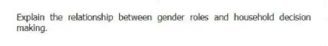 Explain the relationship between gender roles and household decision making.