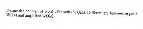Define the concept of word-of-mouth (WOM). Differentiate between organic WOM and amplified WOM.