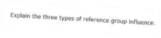Explain the three types of reference group influence.
