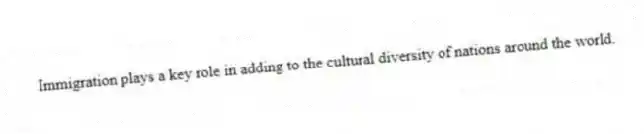 Immigration plays a key role in adding to the cultural diversity of nations around the world.
