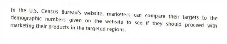 In the U.S. Census Bureau's website, marketers can compare their targets to the demographic numbers given on the website to see if they should proceed with marketing their products in the targeted regions.