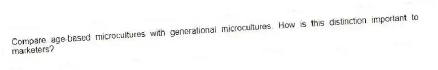 Compare age-based microcultures with generational microcultures. How is this distinction important to marketers?