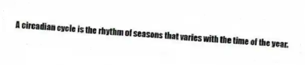 A circadian cycle is the rhythm of seasons that varies with the time of the year.