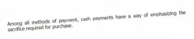 Among all methods of payment, cash payments have a way of emphasizing the sacrifice required for purchase.