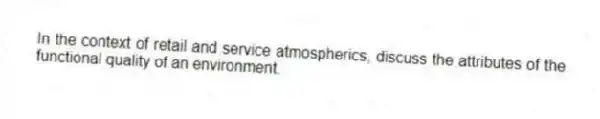 In the context of retail and service atmospherics, discuss the attributes of the functional quality of an environment.