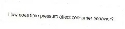 How does time pressure affect consumer behavior?