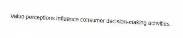 Value perceptions influence consumer decision-making activities.