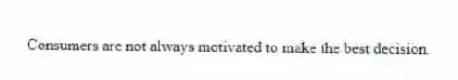 Consumers are not always motivated to make the best decision.