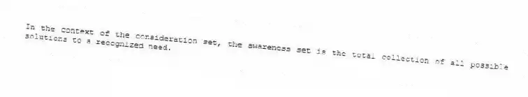 In the context of the consideration set, the awareness set is the total collection of all possible solutions to a recognized need.