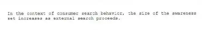 In the context of consumer search behavior, the size of the awareness set increases as external search proceeds.