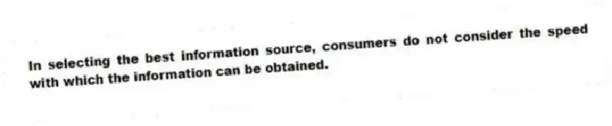 In selecting the best information source, consumers do not consider the speed with which the information can be obtained.