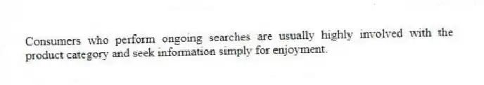 Consumers who perform ongoing searches are usually highly involved with the product category and seek information simply for enjoyment.