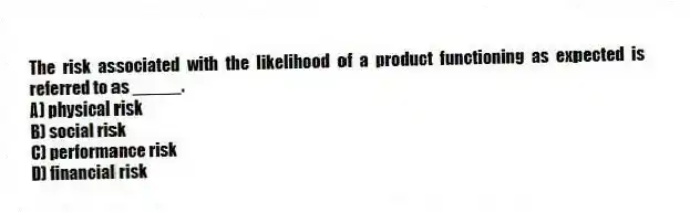 The risk associated with the likelihood of a product functioning as expected is referred to as _____.
A) physical risk
B) social risk
C) performance risk
D) financial risk