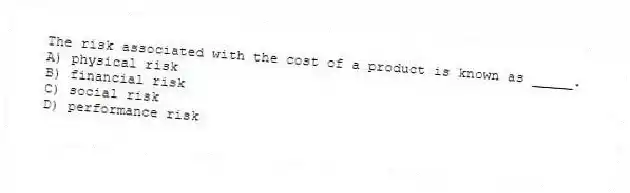 The risk associated with the cost of a product is known as _____.
A) physical risk
B) financial risk
C) social risk
D) performance risk