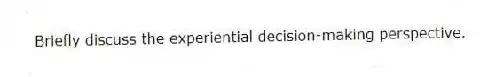 Briefly discuss the experiential decision-making perspective.