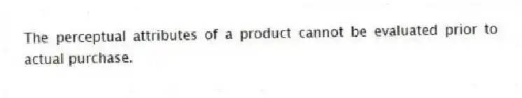 The perceptual attributes of a product cannot be evaluated prior to actual purchase.