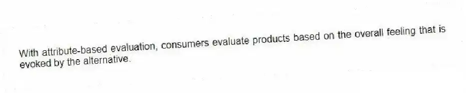 With attribute-based evaluation, consumers evaluate products based on the overall feeling that is evoked by the alternative.