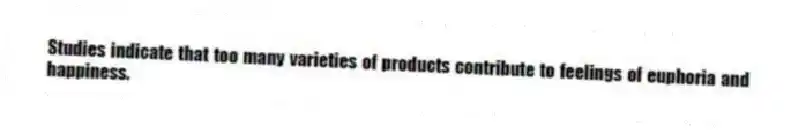 Studies indicate that too many varieties of products contribute to feelings of euphoria and happiness.