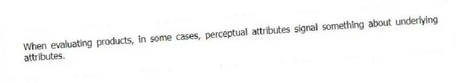 When evaluating products, in some cases, perceptual attributes signal something about underlying attributes.
