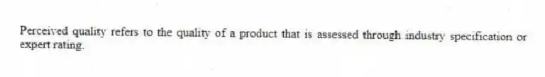Perceived quality refers to the quality of a product that is assessed through industry specification or expert rating.