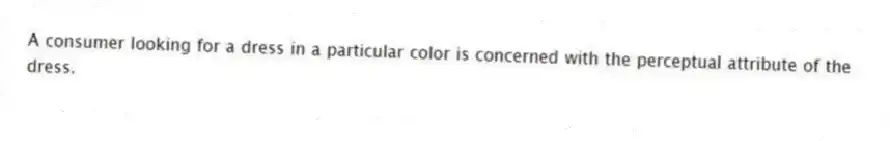 A consumer looking for a dress in a particular color is concerned with the perceptual attribute of the dress.