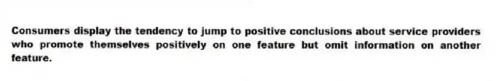 Consumers display the tendency to jump to positive conclusions about service providers who promote themselves positively on one feature but omit information on another feature.